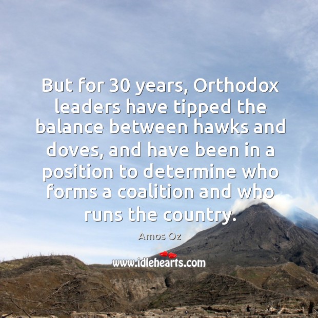 But for 30 years, orthodox leaders have tipped the balance between hawks and doves Amos Oz Picture Quote