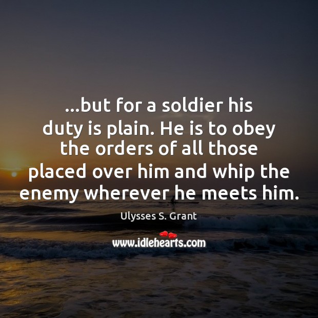 …but for a soldier his duty is plain. He is to obey Ulysses S. Grant Picture Quote