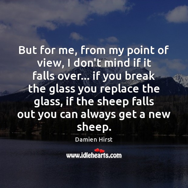 But for me, from my point of view, I don’t mind if Damien Hirst Picture Quote