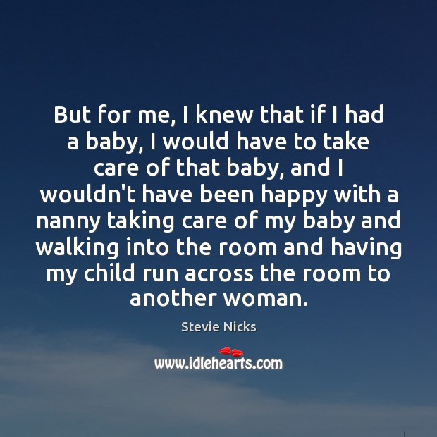 But for me, I knew that if I had a baby, I Stevie Nicks Picture Quote