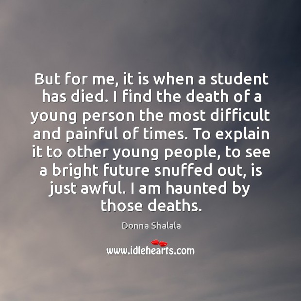 But for me, it is when a student has died. Donna Shalala Picture Quote