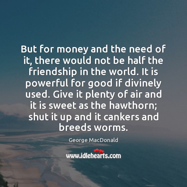 But for money and the need of it, there would not be George MacDonald Picture Quote