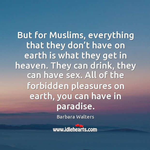 But for muslims, everything that they don’t have on earth is what they get in heaven. Barbara Walters Picture Quote