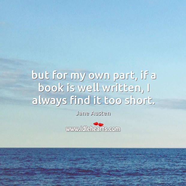 But for my own part, if a book is well written, I always find it too short. Image