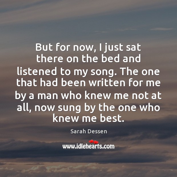 But for now, I just sat there on the bed and listened Sarah Dessen Picture Quote