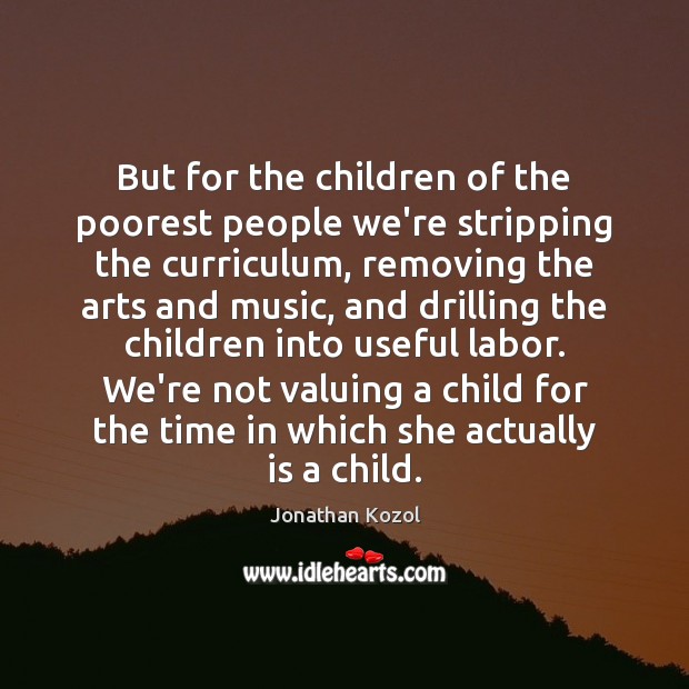 But for the children of the poorest people we’re stripping the curriculum, Jonathan Kozol Picture Quote