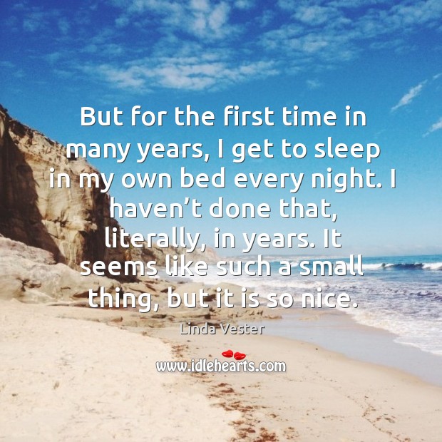 But for the first time in many years, I get to sleep in my own bed every night. Linda Vester Picture Quote
