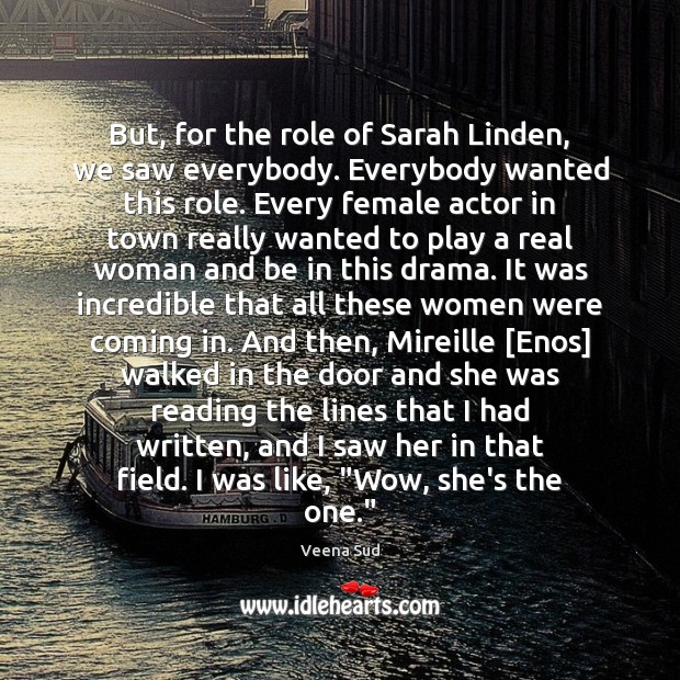 But, for the role of Sarah Linden, we saw everybody. Everybody wanted Veena Sud Picture Quote