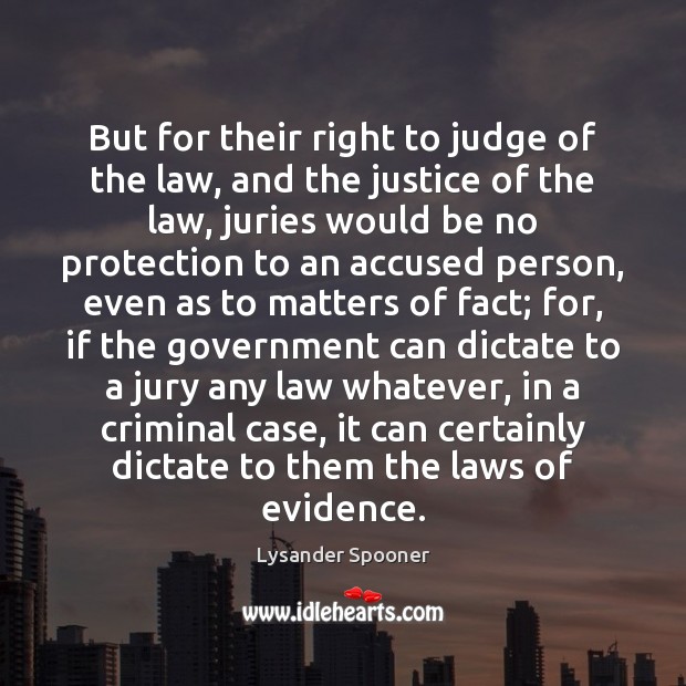 But for their right to judge of the law, and the justice Lysander Spooner Picture Quote