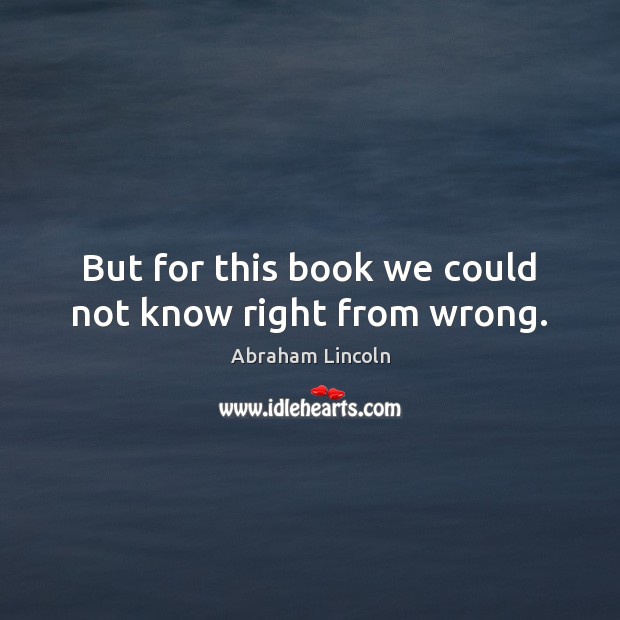 But for this book we could not know right from wrong. Image