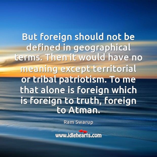 But foreign should not be defined in geographical terms. Then it would Ram Swarup Picture Quote