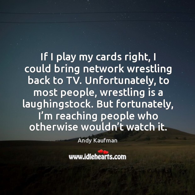 But fortunately, I’m reaching people who otherwise wouldn’t watch it. Andy Kaufman Picture Quote