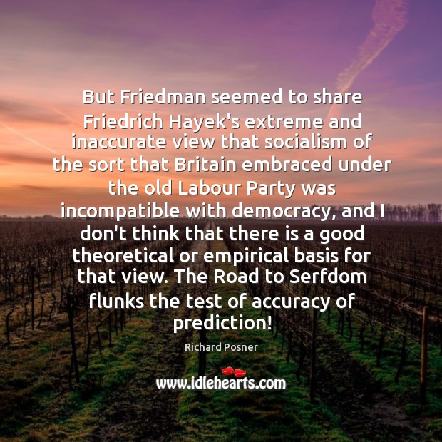 But Friedman seemed to share Friedrich Hayek’s extreme and inaccurate view that Richard Posner Picture Quote