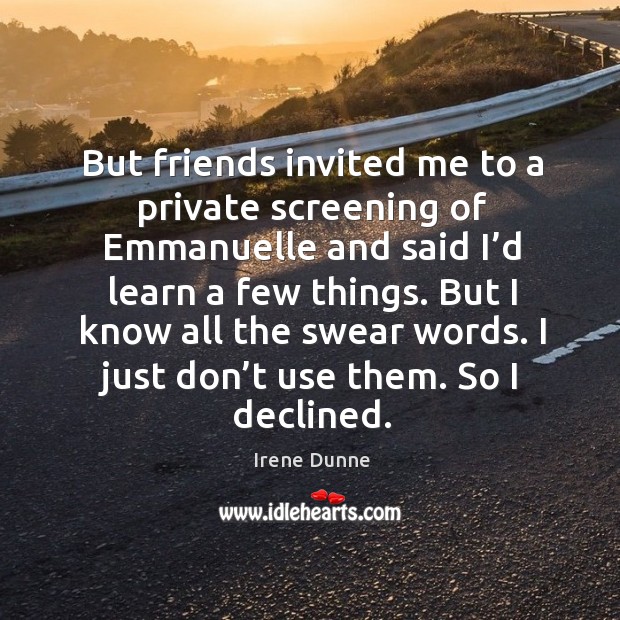 But friends invited me to a private screening of emmanuelle and said I’d learn a few things. Irene Dunne Picture Quote