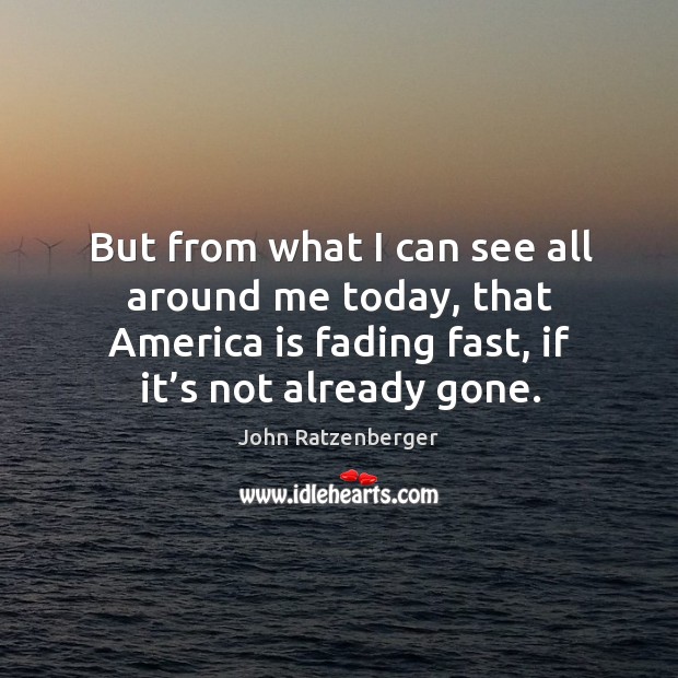 But from what I can see all around me today, that america is fading fast, if it’s not already gone. John Ratzenberger Picture Quote