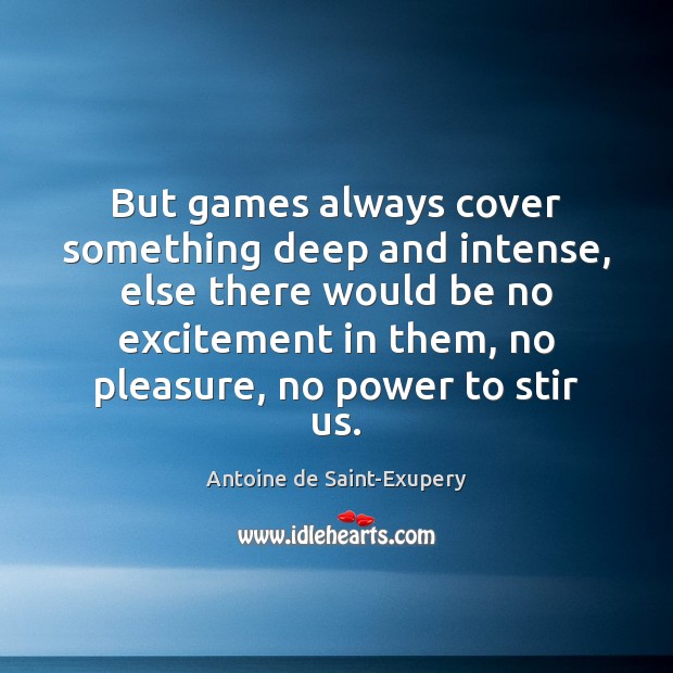 But games always cover something deep and intense, else there would be Antoine de Saint-Exupery Picture Quote