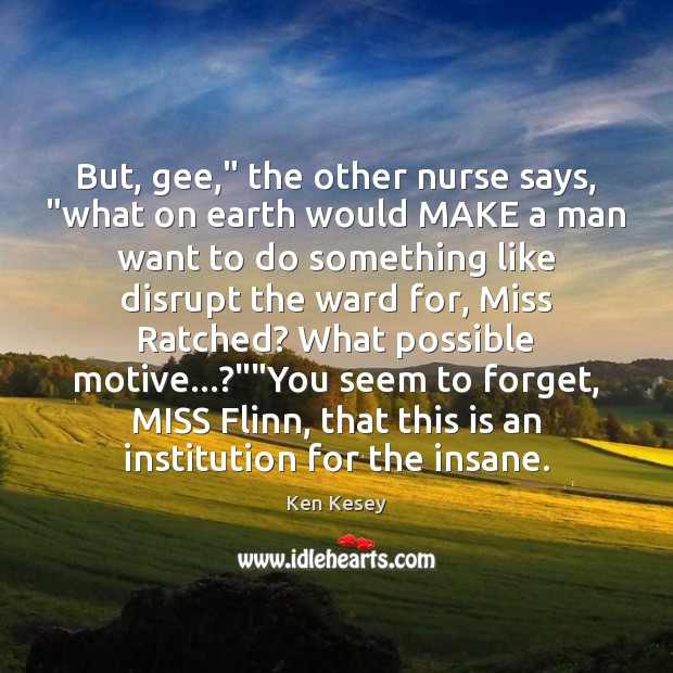 But, gee,” the other nurse says, “what on earth would MAKE a Ken Kesey Picture Quote