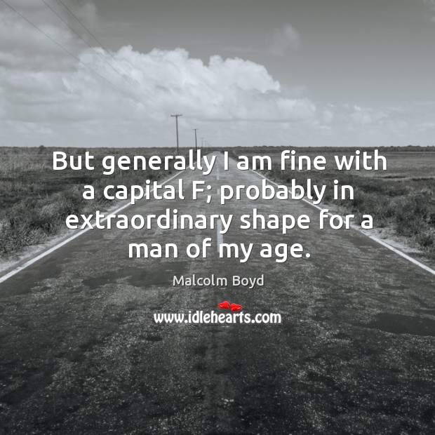 But generally I am fine with a capital f; probably in extraordinary shape for a man of my age. Image
