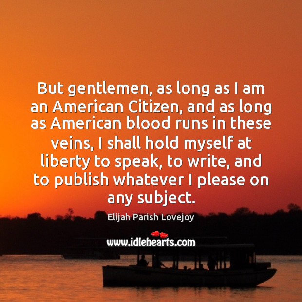 But gentlemen, as long as I am an American Citizen, and as Elijah Parish Lovejoy Picture Quote