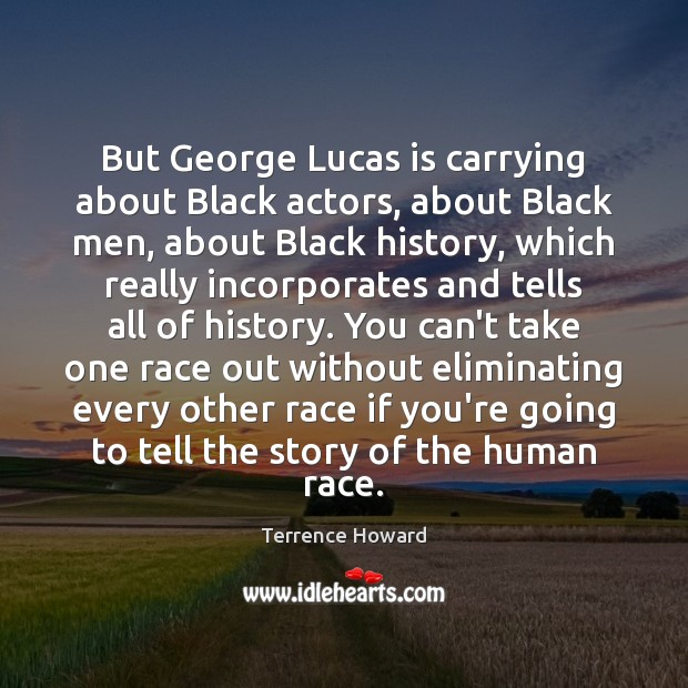 But George Lucas is carrying about Black actors, about Black men, about Image