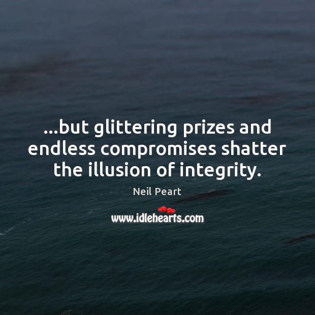 …but glittering prizes and endless compromises shatter the illusion of integrity. Neil Peart Picture Quote