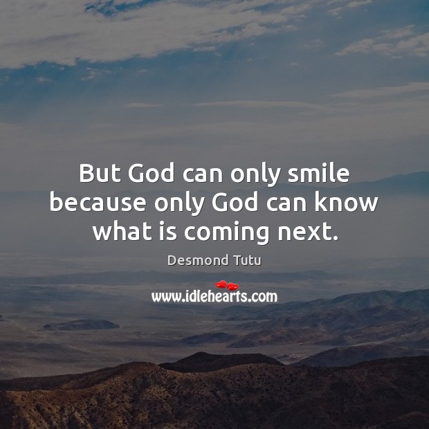But God can only smile because only God can know what is coming next. Desmond Tutu Picture Quote