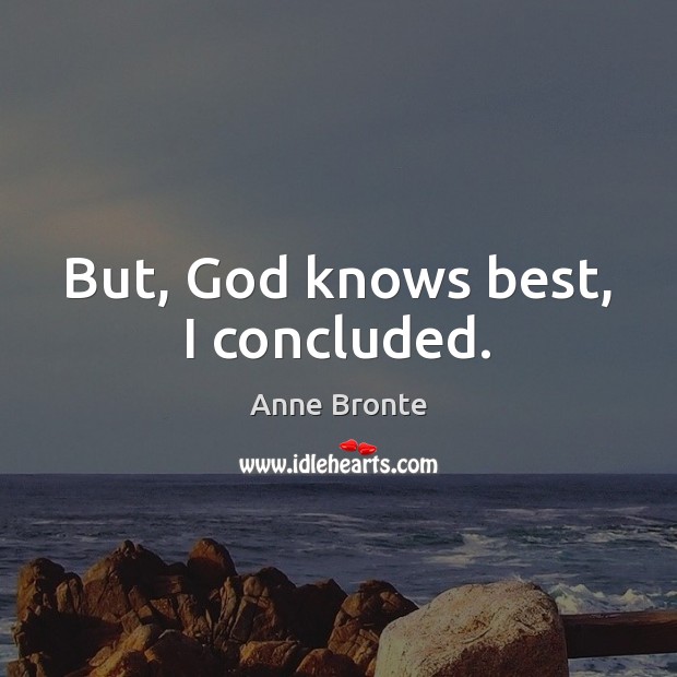 But, God knows best, I concluded. Anne Bronte Picture Quote