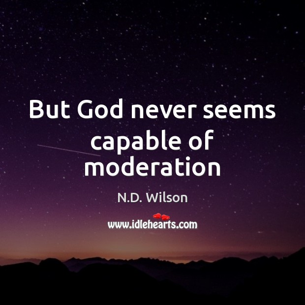 But God never seems capable of moderation N.D. Wilson Picture Quote