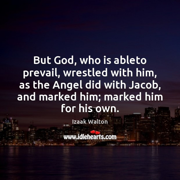 But God, who is ableto prevail, wrestled with him, as the Angel Izaak Walton Picture Quote