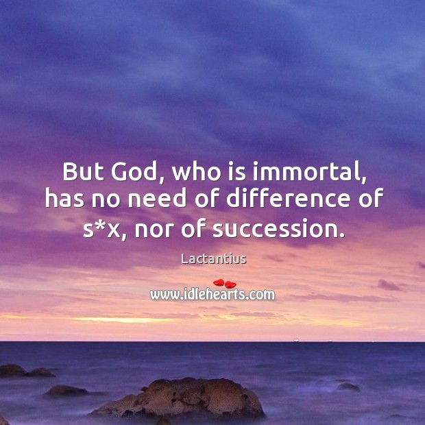 But God, who is immortal, has no need of difference of s*x, nor of succession. Image