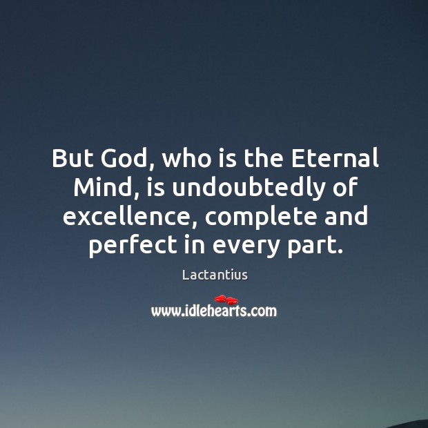 But God, who is the eternal mind, is undoubtedly of excellence, complete and perfect in every part. Lactantius Picture Quote