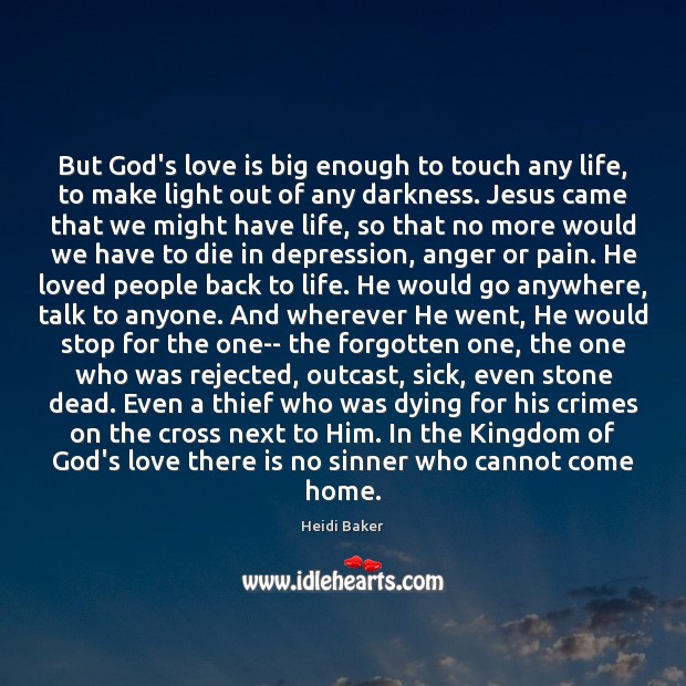 But God’s love is big enough to touch any life, to make 