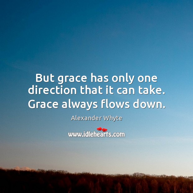 But grace has only one direction that it can take. Grace always flows down. Alexander Whyte Picture Quote