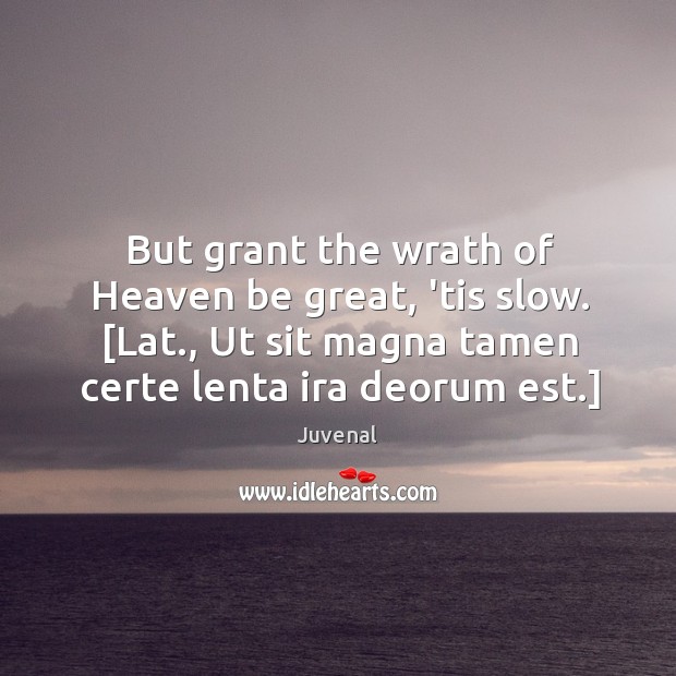 But grant the wrath of Heaven be great, ’tis slow. [Lat., Ut Juvenal Picture Quote