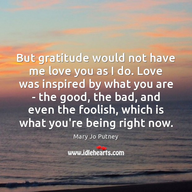 But gratitude would not have me love you as I do. Love Image