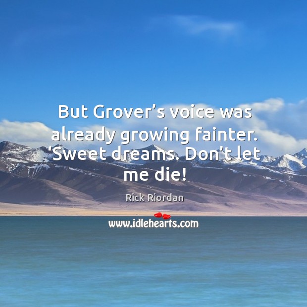 But Grover’s voice was already growing fainter. ‘Sweet dreams. Don’t let me die! Image
