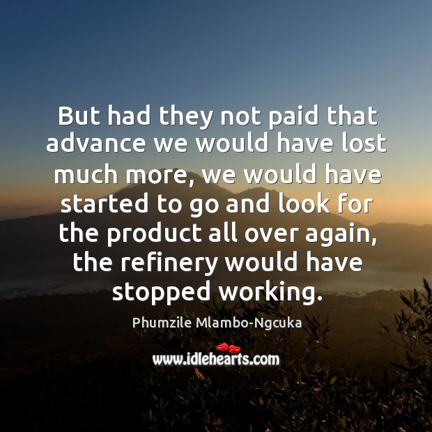 But had they not paid that advance we would have lost much more Phumzile Mlambo-Ngcuka Picture Quote