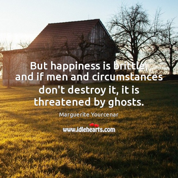 But happiness is brittle, and if men and circumstances don’t destroy it, Happiness Quotes Image
