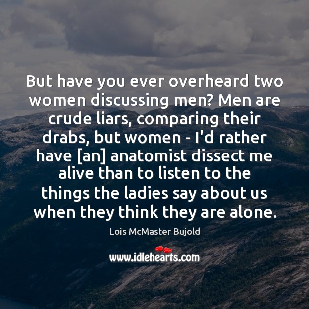 But have you ever overheard two women discussing men? Men are crude Image