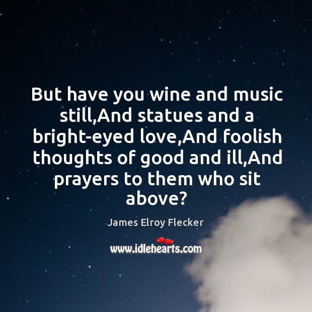 But have you wine and music still,And statues and a bright-eyed James Elroy Flecker Picture Quote