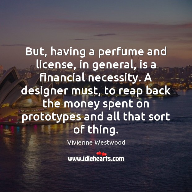 But, having a perfume and license, in general, is a financial necessity. Vivienne Westwood Picture Quote