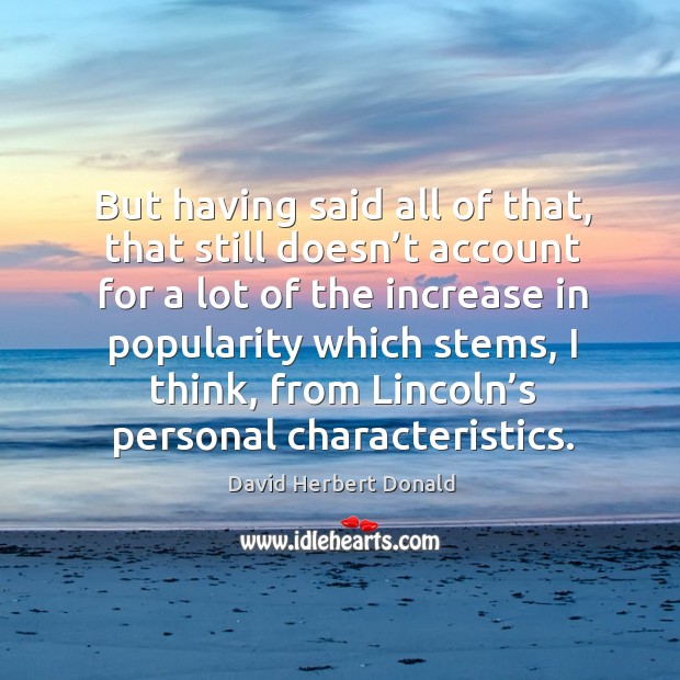 But having said all of that, that still doesn’t account for a lot of the increase in popularity David Herbert Donald Picture Quote