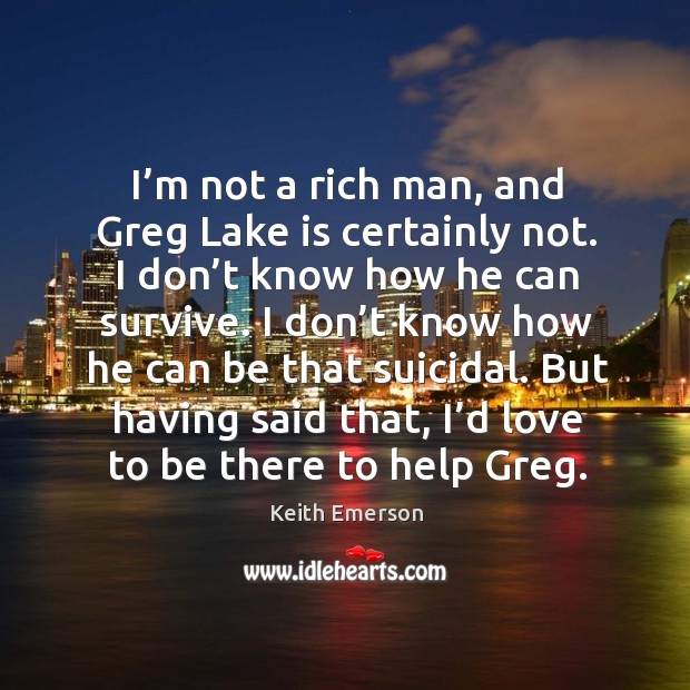 But having said that, I’d love to be there to help greg. Keith Emerson Picture Quote