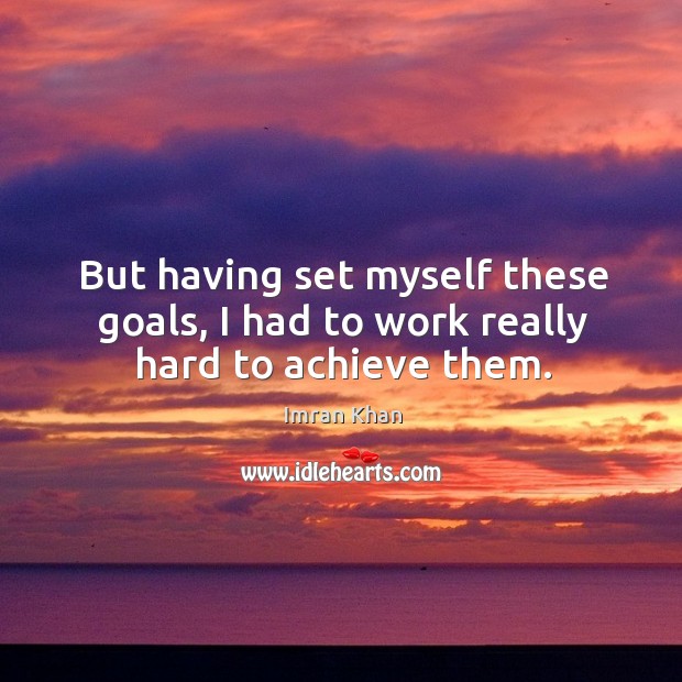 But having set myself these goals, I had to work really hard to achieve them. Imran Khan Picture Quote