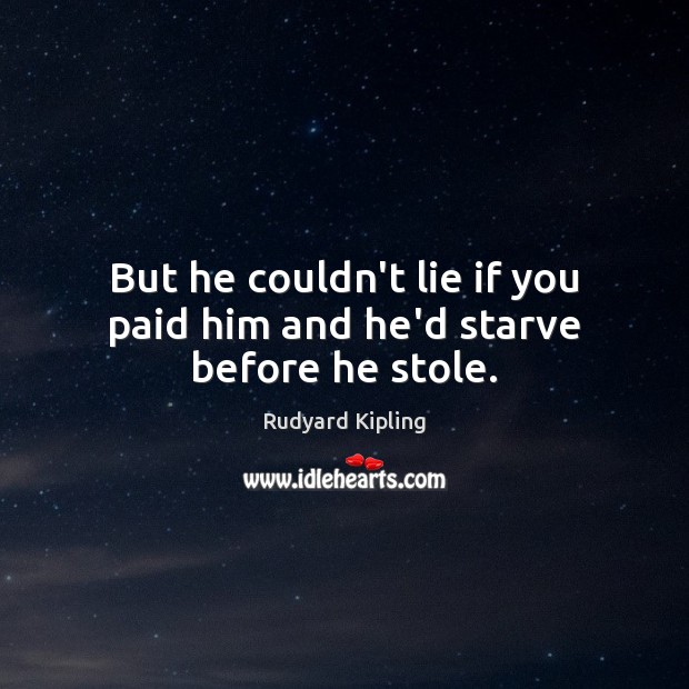 But he couldn’t lie if you paid him and he’d starve before he stole. Rudyard Kipling Picture Quote