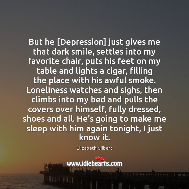 But he [Depression] just gives me that dark smile, settles into my Elizabeth Gilbert Picture Quote
