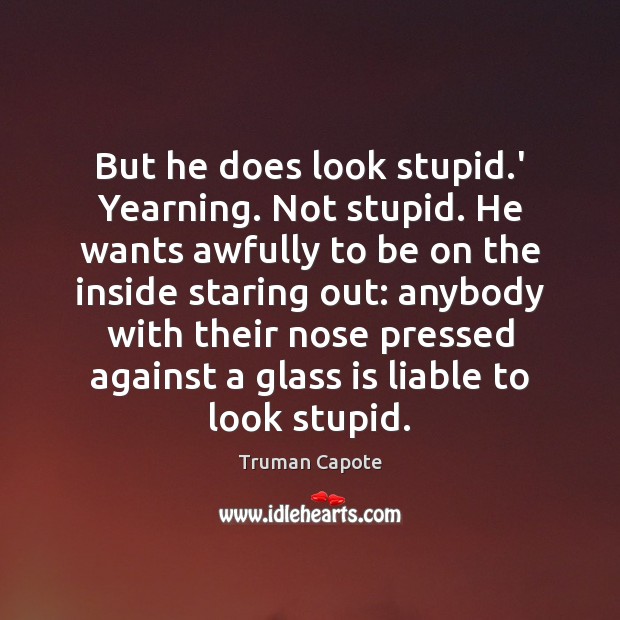 But he does look stupid.’ Yearning. Not stupid. He wants awfully Truman Capote Picture Quote