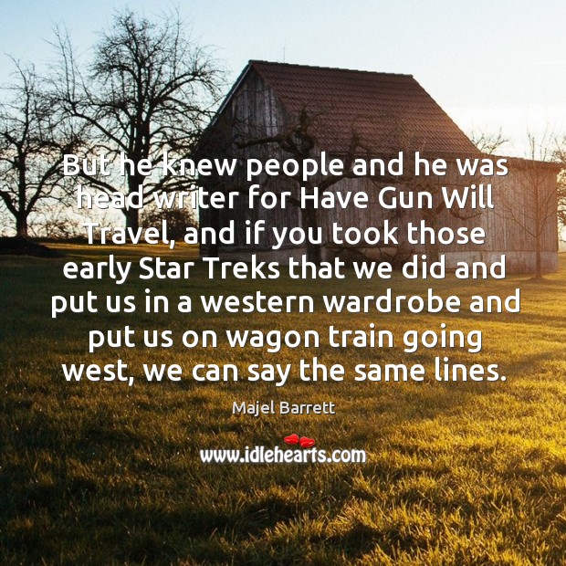 But he knew people and he was head writer for have gun will travel Majel Barrett Picture Quote