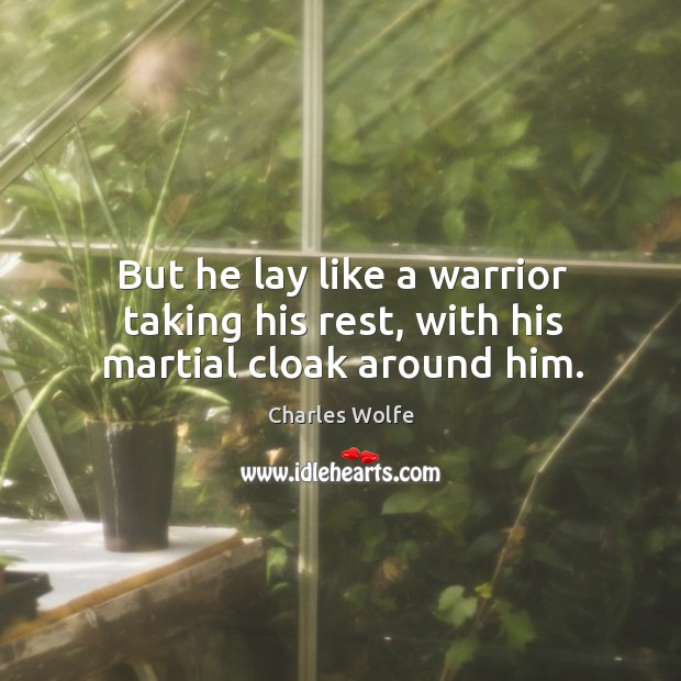 But he lay like a warrior taking his rest, with his martial cloak around him. Charles Wolfe Picture Quote