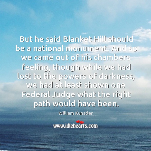 But he said blanket hill should be a national monument. William Kunstler Picture Quote
